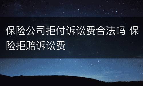 保险公司拒付诉讼费合法吗 保险拒赔诉讼费