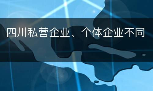 四川私营企业、个体企业不同