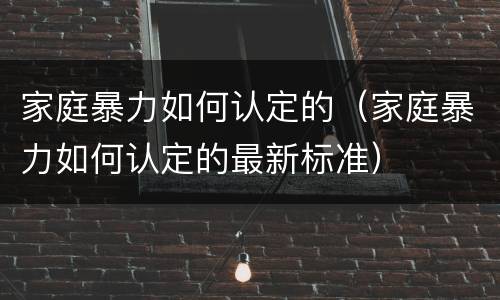家庭暴力如何认定的（家庭暴力如何认定的最新标准）