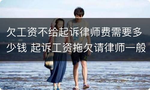 欠工资不给起诉律师费需要多少钱 起诉工资拖欠请律师一般多少钱