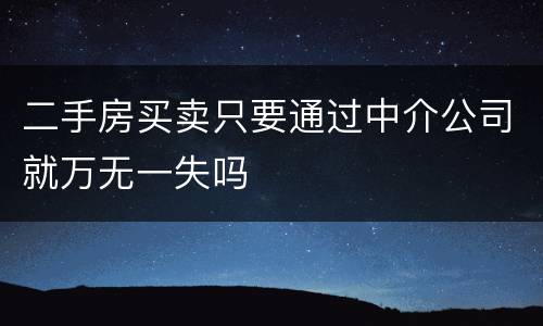 二手房买卖只要通过中介公司就万无一失吗