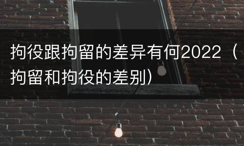 拘役跟拘留的差异有何2022（拘留和拘役的差别）