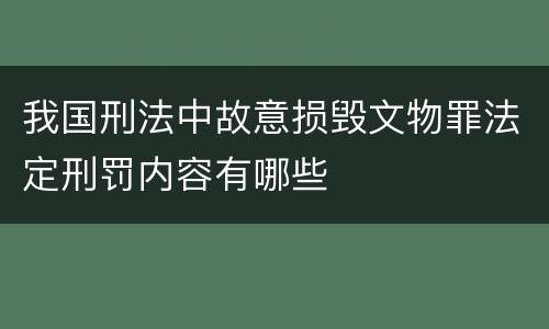 我国刑法中故意损毁文物罪法定刑罚内容有哪些