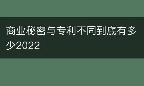 商业秘密与专利不同到底有多少2022