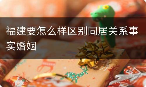 福建要怎么样区别同居关系事实婚姻