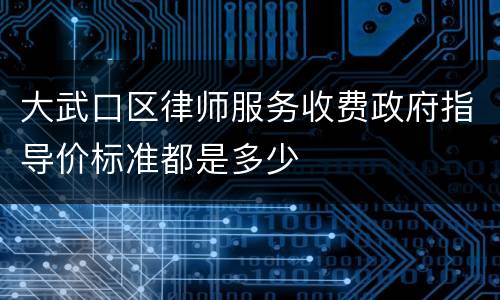 大武口区律师服务收费政府指导价标准都是多少
