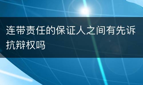 连带责任的保证人之间有先诉抗辩权吗