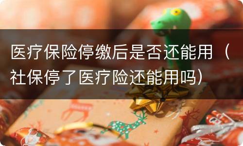 医疗保险停缴后是否还能用（社保停了医疗险还能用吗）