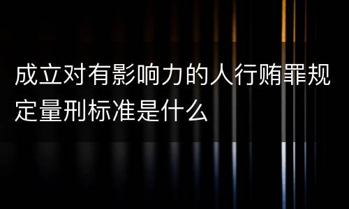 成立对有影响力的人行贿罪规定量刑标准是什么