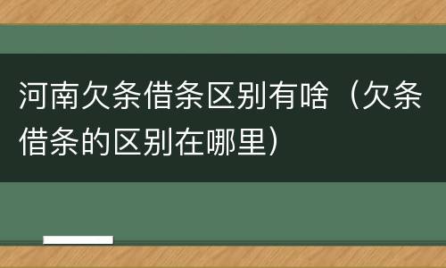 河南欠条借条区别有啥（欠条借条的区别在哪里）