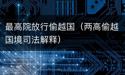 最高院放行偷越国（两高偷越国境司法解释）