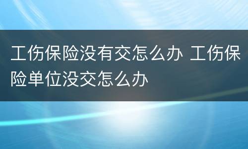 工伤保险没有交怎么办 工伤保险单位没交怎么办