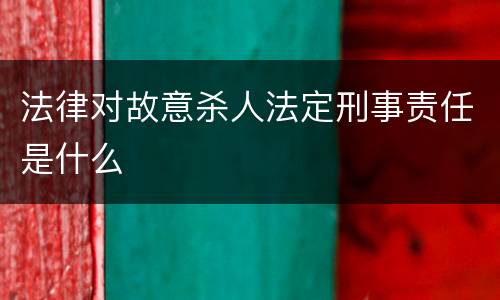 法律对故意杀人法定刑事责任是什么
