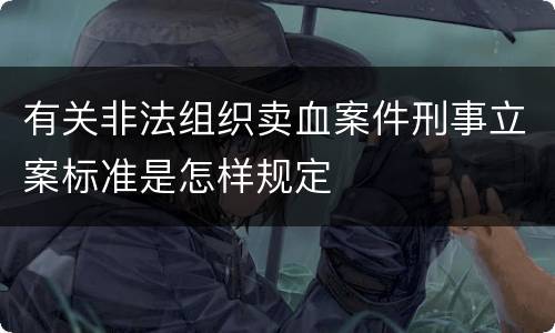 有关非法组织卖血案件刑事立案标准是怎样规定