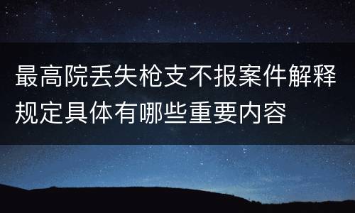 最高院丢失枪支不报案件解释规定具体有哪些重要内容