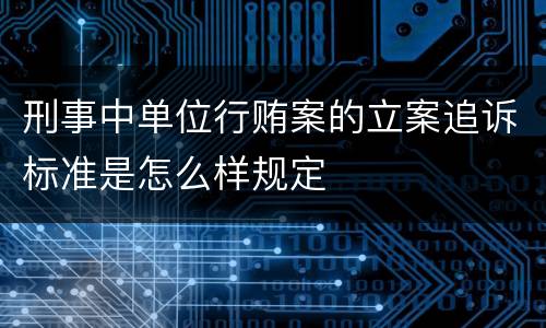 刑事中单位行贿案的立案追诉标准是怎么样规定