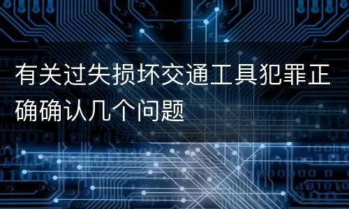 有关过失损坏交通工具犯罪正确确认几个问题