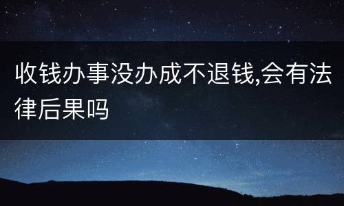 收钱办事没办成不退钱,会有法律后果吗