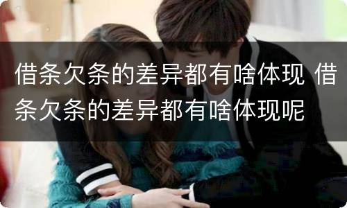 借条欠条的差异都有啥体现 借条欠条的差异都有啥体现呢