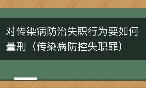 对传染病防治失职行为要如何量刑（传染病防控失职罪）
