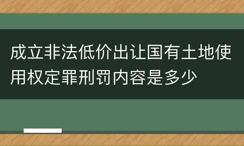 成立非法低价出让国有土地使用权定罪刑罚内容是多少