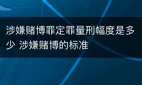 涉嫌赌博罪定罪量刑幅度是多少 涉嫌赌博的标准