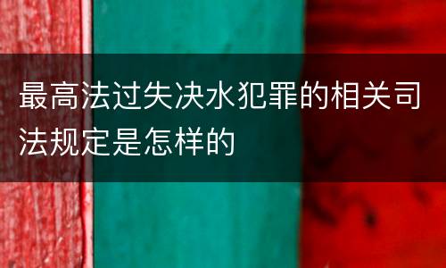 最高法过失决水犯罪的相关司法规定是怎样的