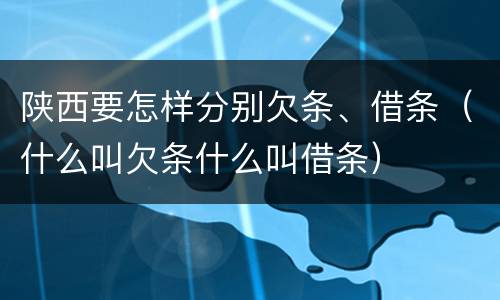 陕西要怎样分别欠条、借条（什么叫欠条什么叫借条）