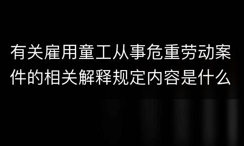 有关雇用童工从事危重劳动案件的相关解释规定内容是什么