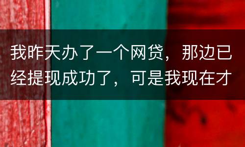 我昨天办了一个网贷，那边已经提现成功了，可是我现在才发现发卡号输错了，现在我应该