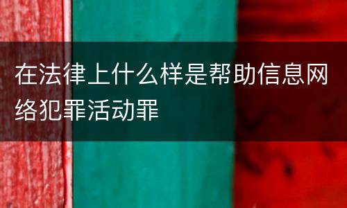 在法律上什么样是帮助信息网络犯罪活动罪