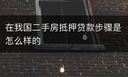 在我国二手房抵押贷款步骤是怎么样的