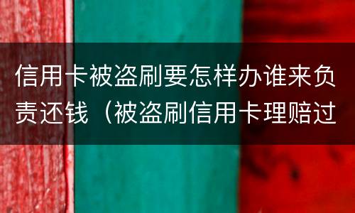 信用卡被盗刷要怎样办谁来负责还钱（被盗刷信用卡理赔过程）