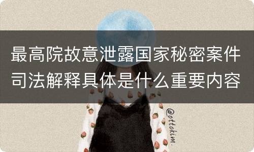 最高院故意泄露国家秘密案件司法解释具体是什么重要内容