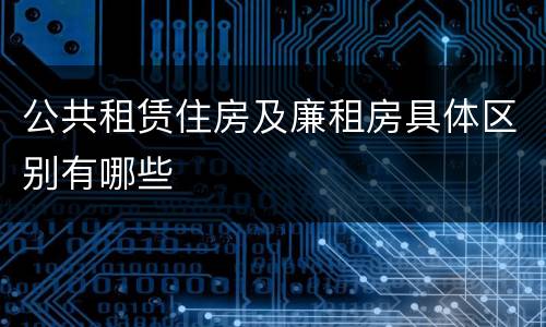 公共租赁住房及廉租房具体区别有哪些