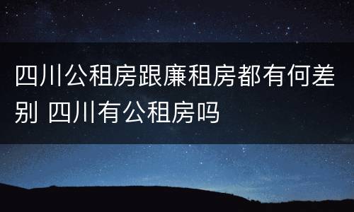 四川公租房跟廉租房都有何差别 四川有公租房吗