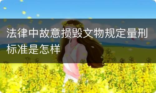 法律中故意损毁文物规定量刑标准是怎样