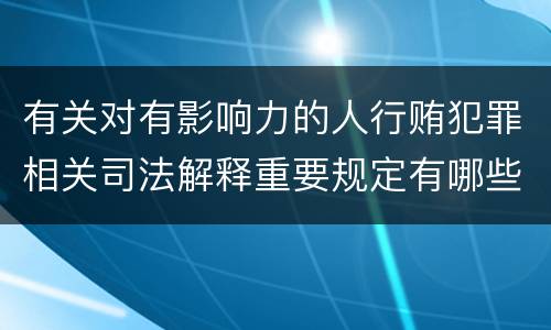 有关对有影响力的人行贿犯罪相关司法解释重要规定有哪些