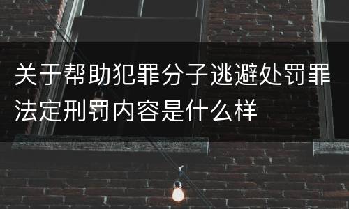 关于帮助犯罪分子逃避处罚罪法定刑罚内容是什么样