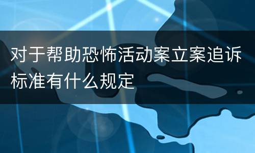 对于帮助恐怖活动案立案追诉标准有什么规定