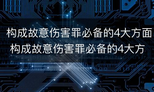 构成故意伤害罪必备的4大方面 构成故意伤害罪必备的4大方面有哪些