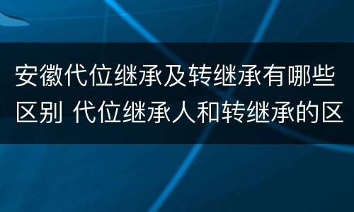安徽代位继承及转继承有哪些区别 代位继承人和转继承的区别