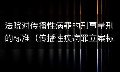 法院对传播性病罪的刑事量刑的标准（传播性疾病罪立案标准）