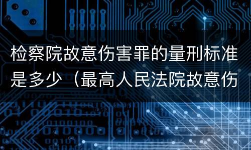 检察院故意伤害罪的量刑标准是多少（最高人民法院故意伤害罪量刑标准）