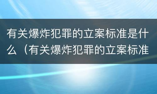 有关爆炸犯罪的立案标准是什么（有关爆炸犯罪的立案标准是什么规定）