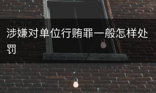 涉嫌对单位行贿罪一般怎样处罚