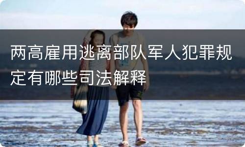 两高雇用逃离部队军人犯罪规定有哪些司法解释