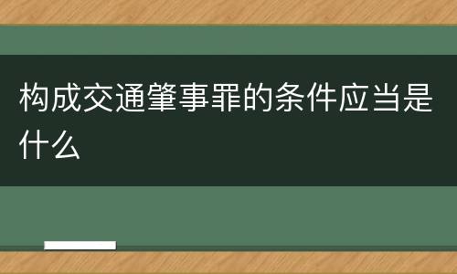构成交通肇事罪的条件应当是什么