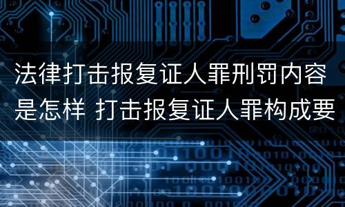 法律打击报复证人罪刑罚内容是怎样 打击报复证人罪构成要件