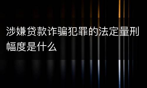 涉嫌贷款诈骗犯罪的法定量刑幅度是什么